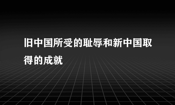 旧中国所受的耻辱和新中国取得的成就