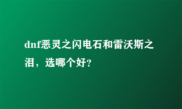 dnf恶灵之闪电石和雷沃斯之泪，选哪个好？