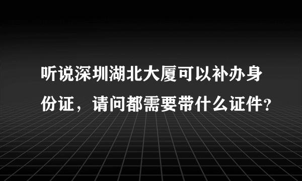 听说深圳湖北大厦可以补办身份证，请问都需要带什么证件？