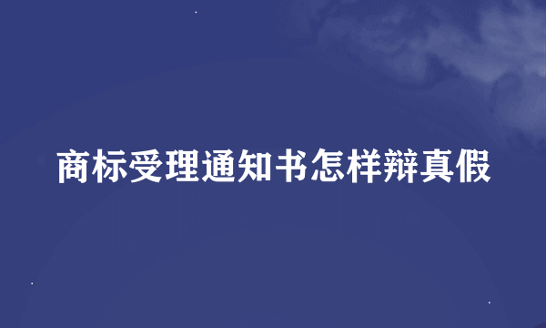 商标受理通知书怎样辩真假