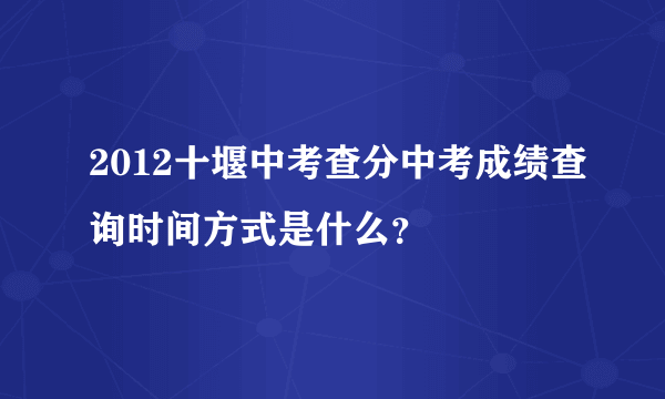 2012十堰中考查分中考成绩查询时间方式是什么？