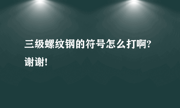 三级螺纹钢的符号怎么打啊?谢谢!