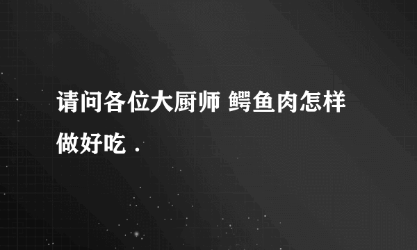 请问各位大厨师 鳄鱼肉怎样做好吃 ．