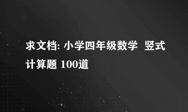 求文档: 小学四年级数学  竖式计算题 100道