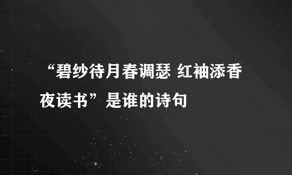 “碧纱待月春调瑟 红袖添香夜读书”是谁的诗句