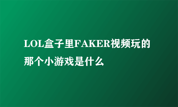 LOL盒子里FAKER视频玩的那个小游戏是什么