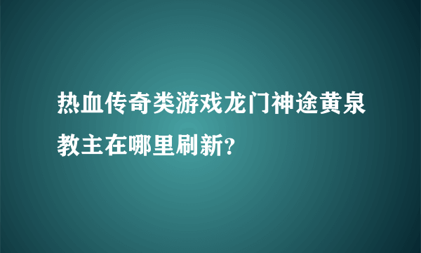 热血传奇类游戏龙门神途黄泉教主在哪里刷新？