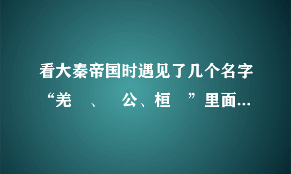 看大秦帝国时遇见了几个名字“羌瘣、麃公、桓齮”里面几个挺复杂的字怎么读？