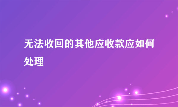 无法收回的其他应收款应如何处理