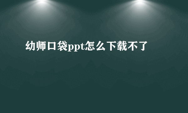 幼师口袋ppt怎么下载不了