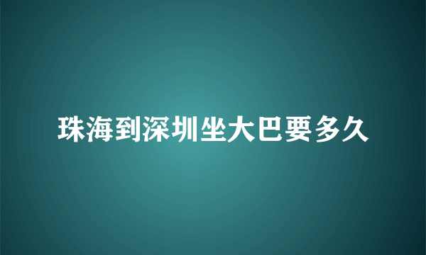 珠海到深圳坐大巴要多久