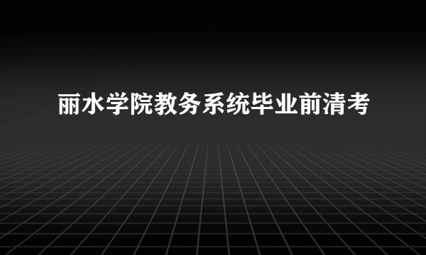 丽水学院教务系统毕业前清考