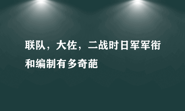 联队，大佐，二战时日军军衔和编制有多奇葩