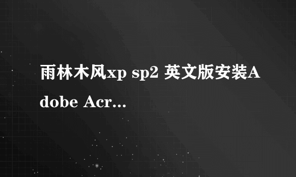 雨林木风xp sp2 英文版安装Adobe Acrobat 7.0 Pro出错