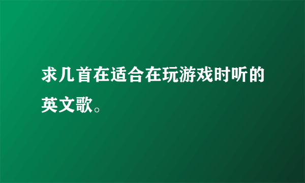 求几首在适合在玩游戏时听的英文歌。