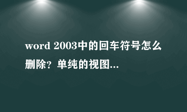 word 2003中的回车符号怎么删除？单纯的视图里的隐藏段落标记无效的 如图