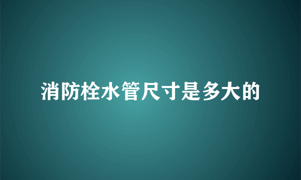 消防栓水管尺寸是多大的