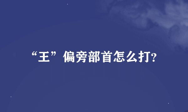 “王”偏旁部首怎么打？