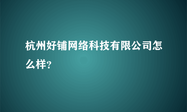 杭州好铺网络科技有限公司怎么样？