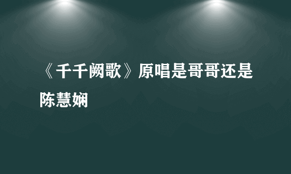 《千千阙歌》原唱是哥哥还是陈慧娴