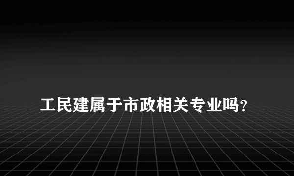 
工民建属于市政相关专业吗？
