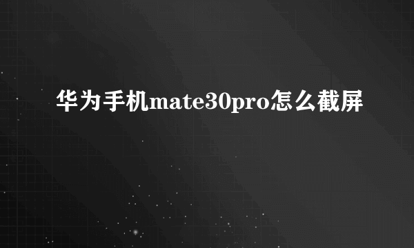 华为手机mate30pro怎么截屏