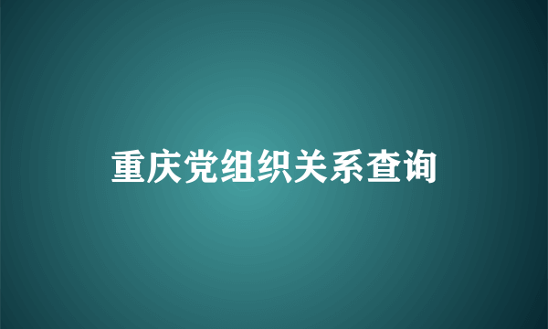 重庆党组织关系查询