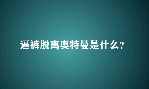 逼裤脱离奥特曼是什么？