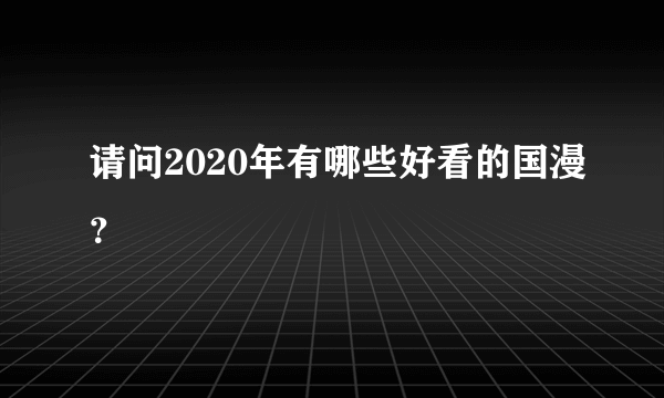 请问2020年有哪些好看的国漫？