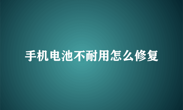 手机电池不耐用怎么修复