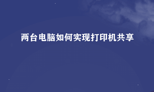 两台电脑如何实现打印机共享