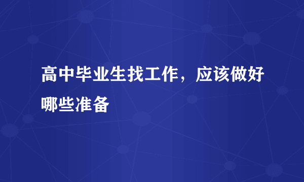 高中毕业生找工作，应该做好哪些准备