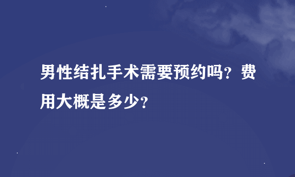 男性结扎手术需要预约吗？费用大概是多少？