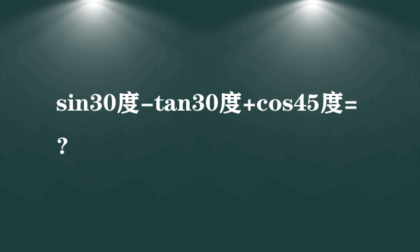 sin30度-tan30度+cos45度=？