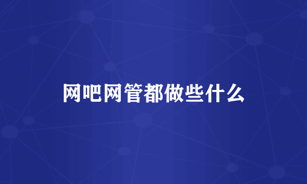 网吧网管都做些什么