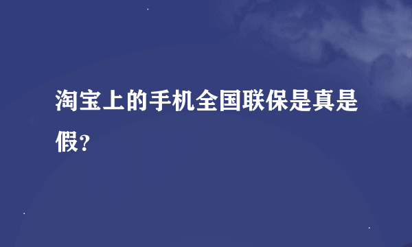 淘宝上的手机全国联保是真是假？