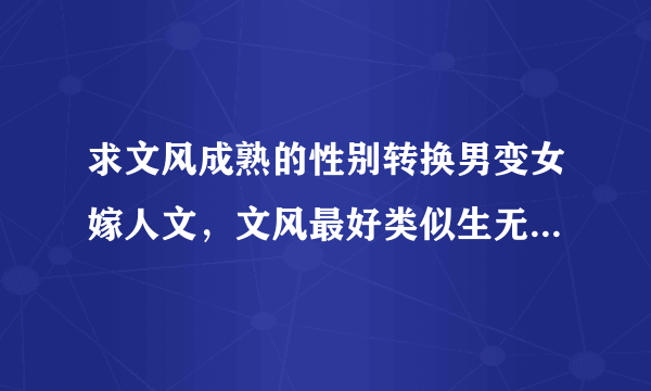 求文风成熟的性别转换男变女嫁人文，文风最好类似生无可恋的气质