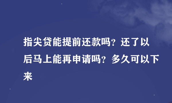 指尖贷能提前还款吗？还了以后马上能再申请吗？多久可以下来