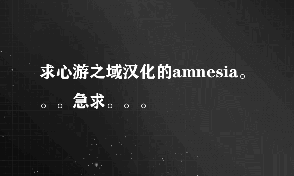 求心游之域汉化的amnesia。。。急求。。。