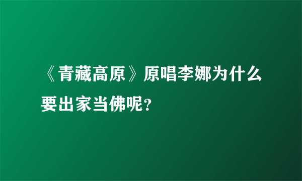 《青藏高原》原唱李娜为什么要出家当佛呢？