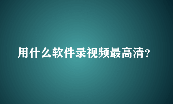 用什么软件录视频最高清？