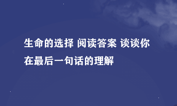 生命的选择 阅读答案 谈谈你在最后一句话的理解