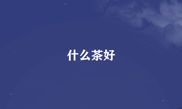 什么茶好