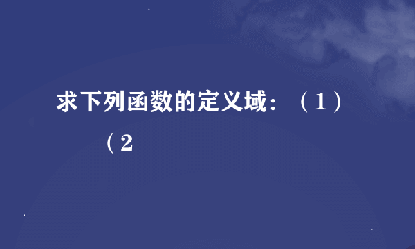 求下列函数的定义域：（1）        （2