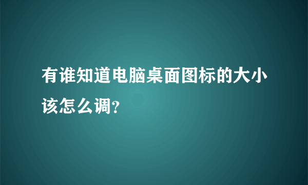 有谁知道电脑桌面图标的大小该怎么调？