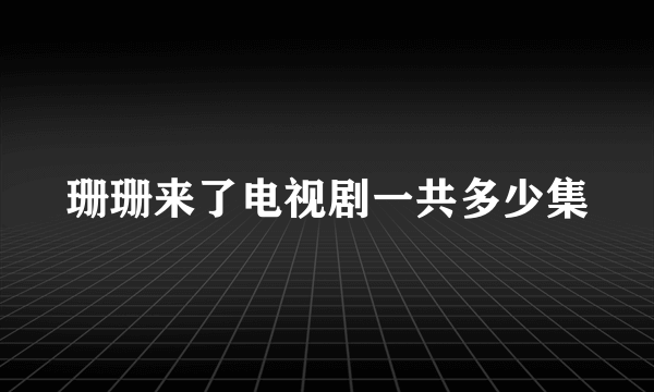 珊珊来了电视剧一共多少集