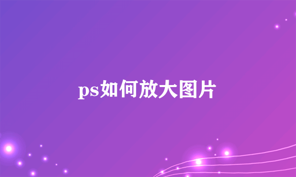 ps如何放大图片