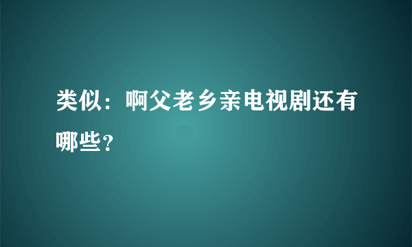 类似：啊父老乡亲电视剧还有哪些？