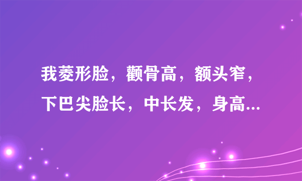 我菱形脸，颧骨高，额头窄，下巴尖脸长，中长发，身高155，请问我适合什么样的发型