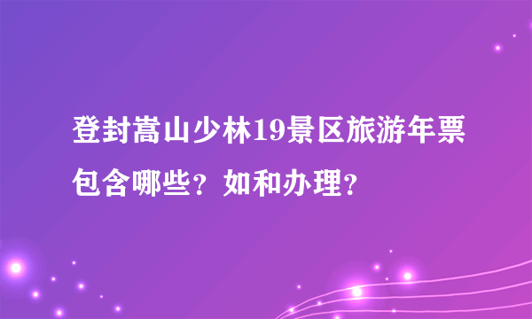 登封嵩山少林19景区旅游年票包含哪些？如和办理？